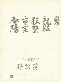 都市狂龙医仙林阳完整版