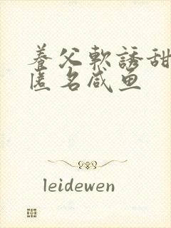 养父软诱甜BY匿名咸鱼