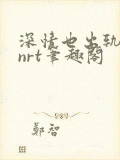 深情也出轨逆2nrt笔趣阁封面