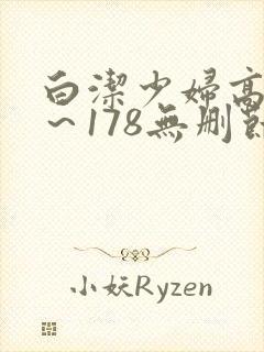 白洁少妇高义1～178无删节
