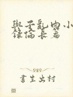 与子乱肉小说目录伦长篇