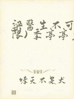 梁医生不可以(限) 季亭亭免费阅读