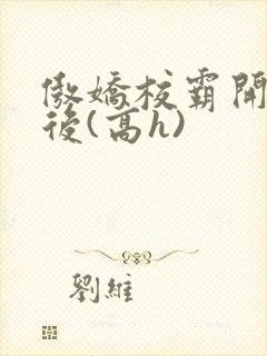 傲娇校霸开荤以后(高h)