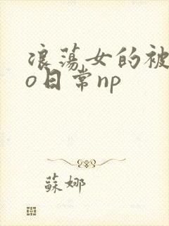 浪荡女的被cao日常np