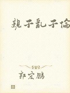 亲子乱子伦系列