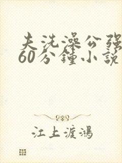 夫洗澡公强我了60分钟小说