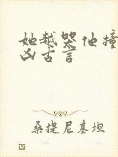 她越哭他撞得越凶古言