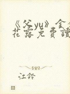 《父yu》金银花露免费读书