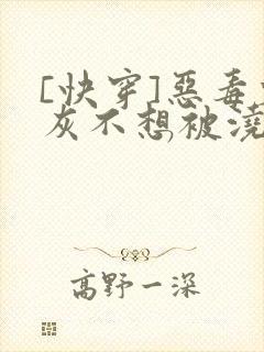 [快穿]恶毒炮灰不想被浇灌封面