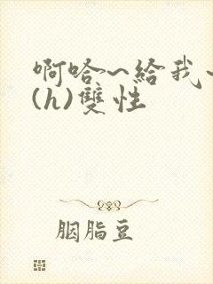 啊哈~给我~啊(h)双性封面