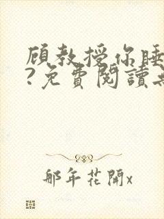 顾教授你睡了吗?免费阅读无弹窗