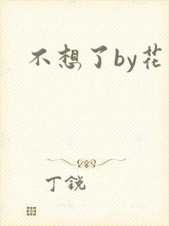 不想了by花卷