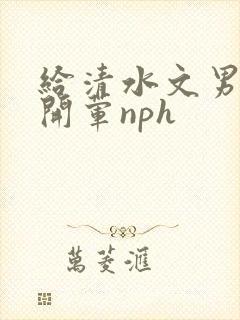 给清水文男主们开荤nph