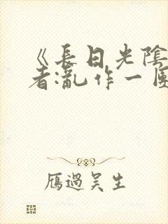 《长日光阴》作者:乱作一团