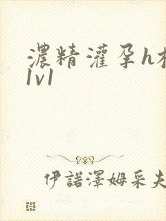 浓精灌孕h校园1v1