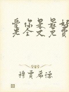 爱你是最好的时光全文免费阅读