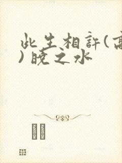 此生相许(高干) 晓之水