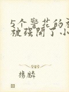 5个警花的初苞被强开了小说
