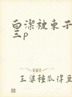 白洁被东子老二三p