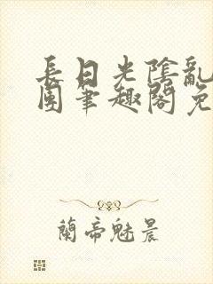 长日光阴乱作一团笔趣阁免费阅读无弹窗