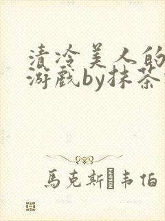 清冷美人的神奇游戏by抹茶冰沙
