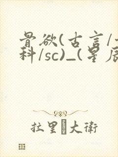 骨欲(古言/骨科/sc)_(星辰鲸落)_最新章