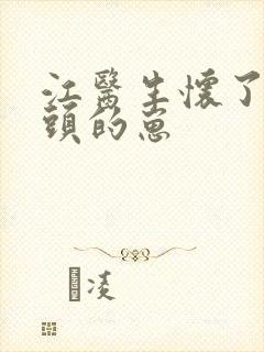 江医生怀了他对头的崽