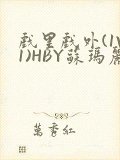 戏里戏外(1V1)HBY苏玛丽全文免费阅读