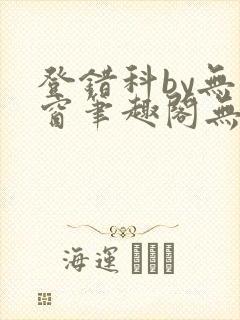 登错科by无弹窗笔趣阁无弹窗