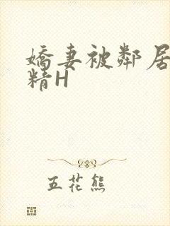 娇妻被邻居灌满精H