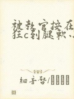 被教官按在寝室狂c到腿软小说