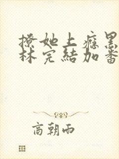 撩她上瘾黑暗森林完结加番外