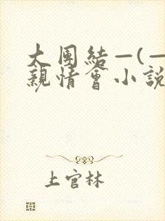 大团结—(—)亲情会小说