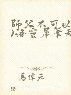 师父不可以(限)洛灵犀笔趣阁无弹窗