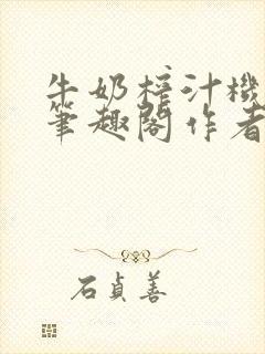 牛奶榨汁机po笔趣阁作者