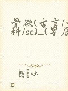 骨欲(古言/骨科/sc)_(星辰鲸落)_最新章