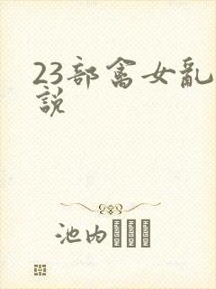 23部禽女乱小说