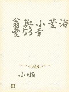 翁与小莹浴室欢爱53章