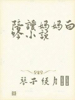 陪读妈妈白嫩呻吟小说
