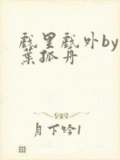 戏里戏外by一叶孤舟