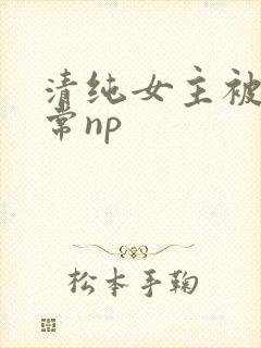 清纯女主被脔日常np封面
