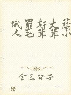 俄罗斯大荫蒂女人毛茸茸小说