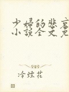 少妇的悲哀榆木小说全文免费阅读笔趣阁下载