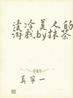 清冷美人的神奇游戏by抹茶冰沙