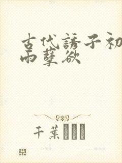 古代诱子初尝云雨孽欲