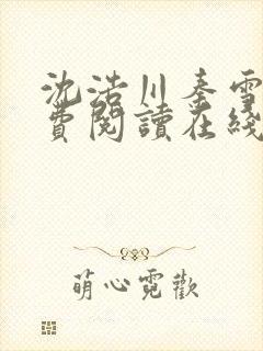 沈浩川秦雪菲免费阅读在线阅读笔趣阁沈封面