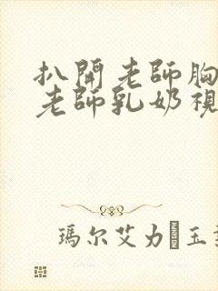 扒开老师胸罩喝老师乳奶视频