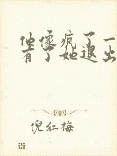 他像疯了一样占有了她退出封面