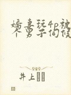 娇妻玩4p被3个男子伺候91