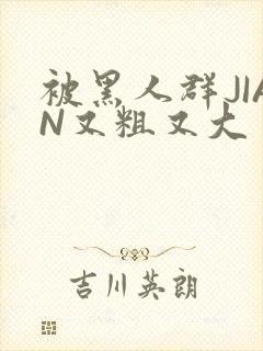 被黑人群JIAN又粗又大